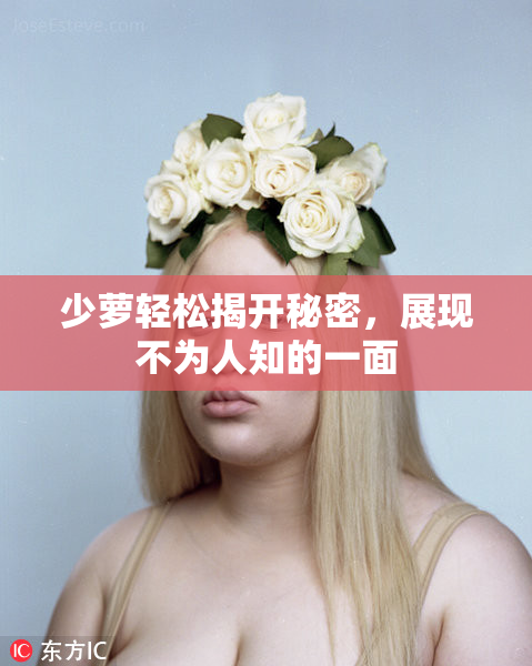 少萝轻松揭开秘密，展现不为人知的一面