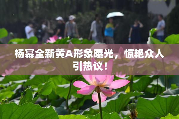杨幂全新黄A形象曝光，惊艳众人引热议！