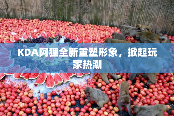 KDA阿狸全新重塑形象，掀起玩家热潮