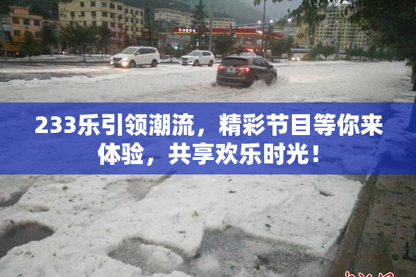 233乐引领潮流，精彩节目等你来体验，共享欢乐时光！