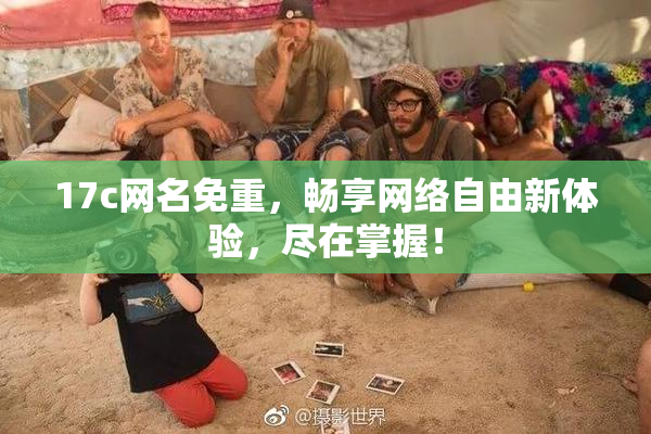 17c网名免重，畅享网络自由新体验，尽在掌握！