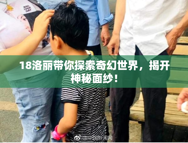 18洛丽带你探索奇幻世界，揭开神秘面纱！