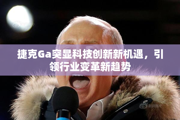 捷克Ga突显科技创新新机遇，引领行业变革新趋势