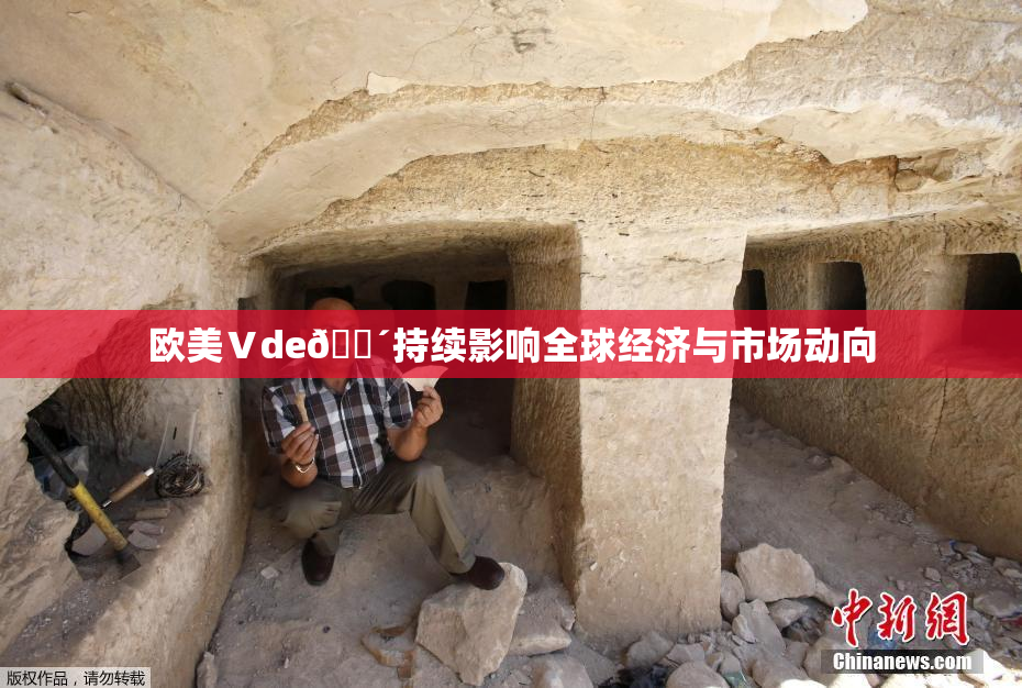 欧美Ⅴde🔴持续影响全球经济与市场动向