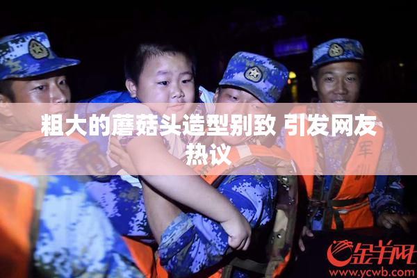 粗大的蘑菇头造型别致 引发网友热议