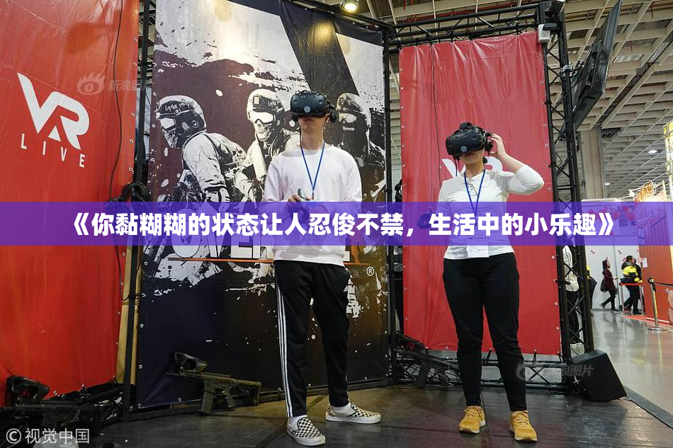 《你黏糊糊的状态让人忍俊不禁，生活中的小乐趣》