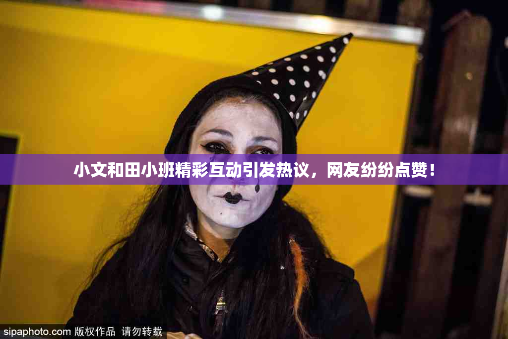 小文和田小班精彩互动引发热议，网友纷纷点赞！