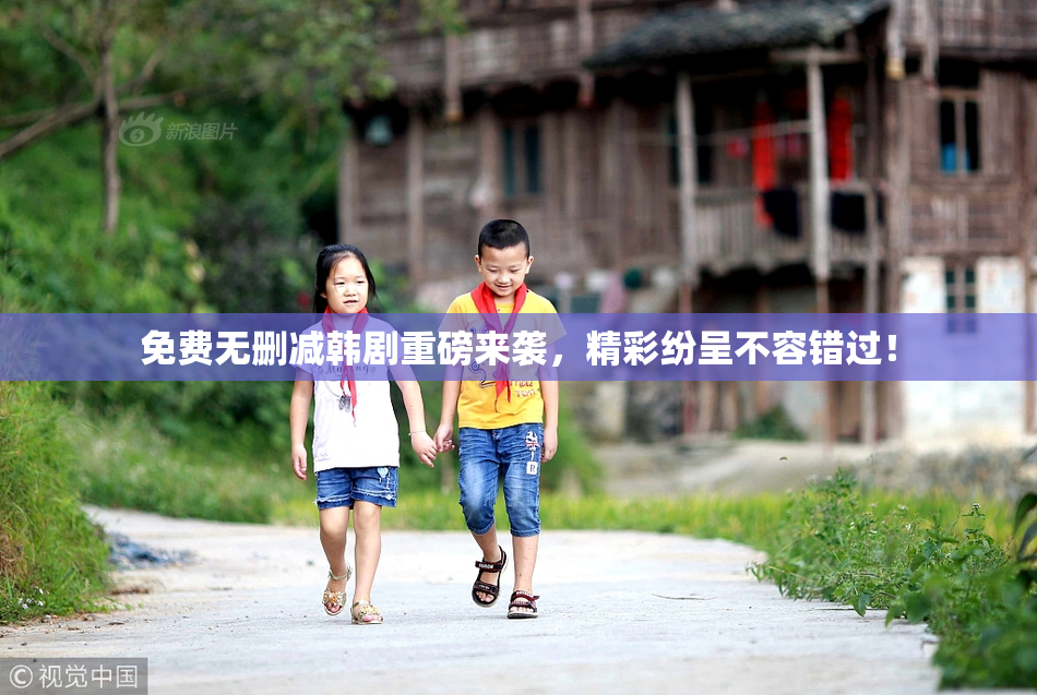 免费无删减韩剧重磅来袭，精彩纷呈不容错过！