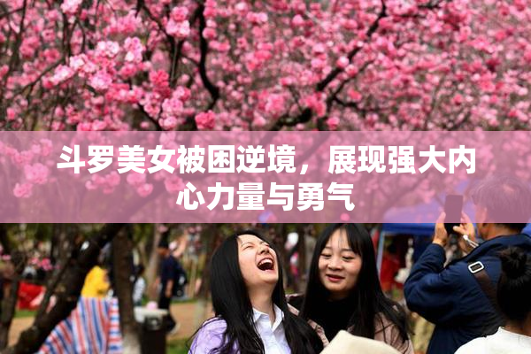 斗罗美女被困逆境，展现强大内心力量与勇气