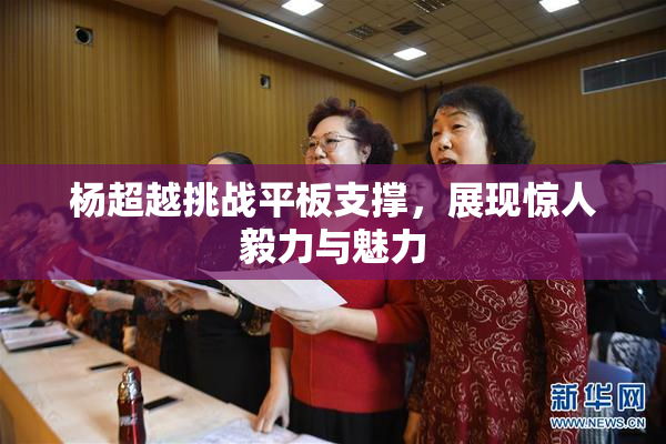 杨超越挑战平板支撑，展现惊人毅力与魅力