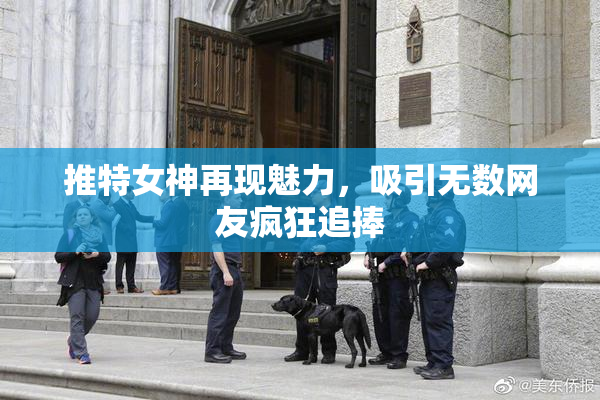 推特女神再现魅力，吸引无数网友疯狂追捧