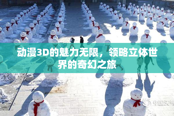 动漫3D的魅力无限，领略立体世界的奇幻之旅