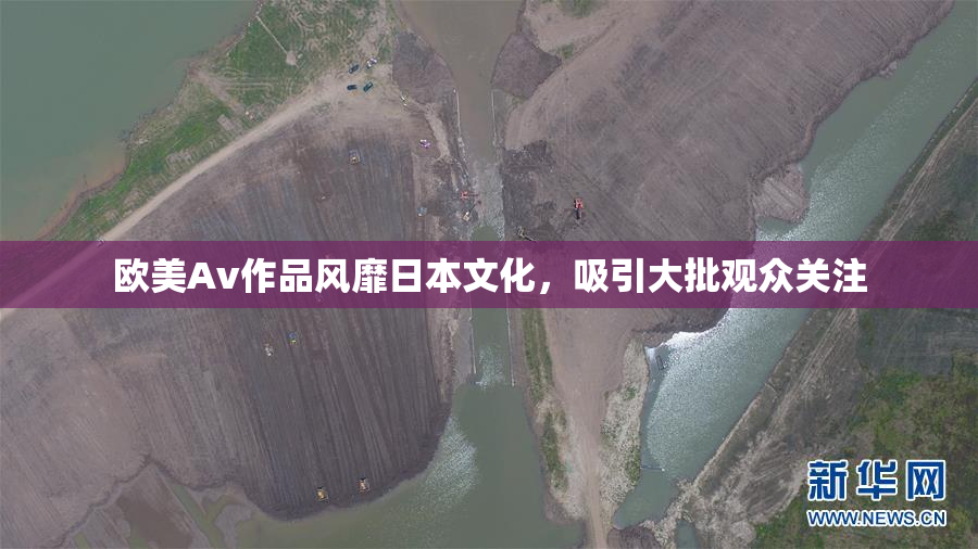 欧美Av作品风靡日本文化，吸引大批观众关注
