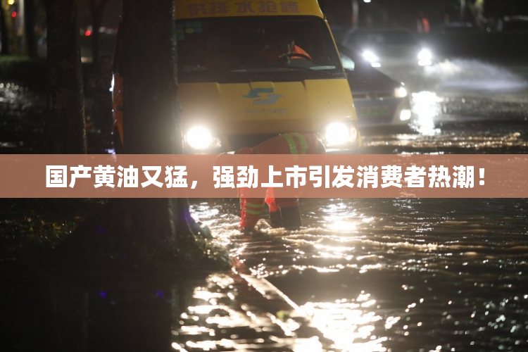 国产黄油又猛，强劲上市引发消费者热潮！