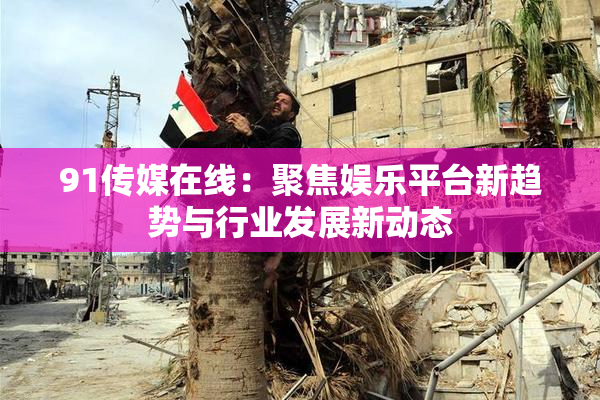 91传媒在线：聚焦娱乐平台新趋势与行业发展新动态