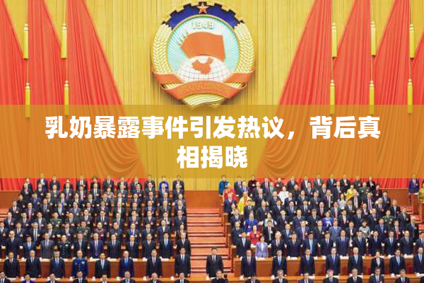 乳奶暴露事件引发热议，背后真相揭晓