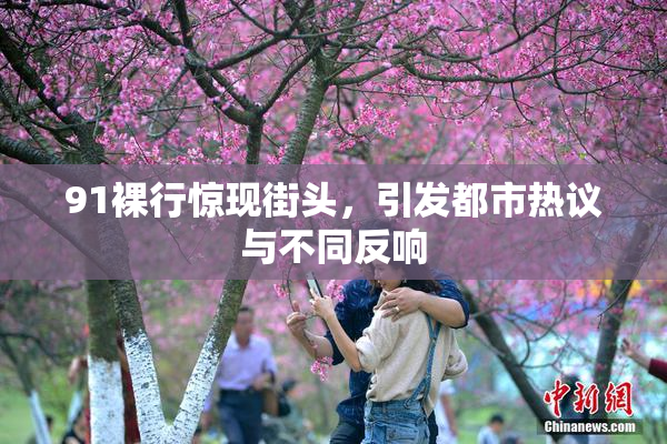 91裸行惊现街头，引发都市热议与不同反响
