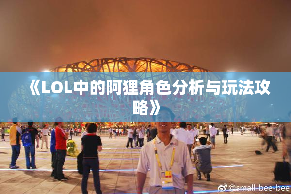 《LOL中的阿狸角色分析与玩法攻略》
