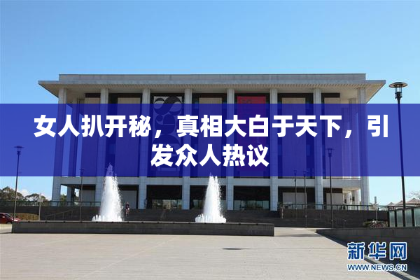 女人扒开秘，真相大白于天下，引发众人热议