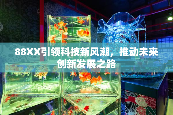 88XX引领科技新风潮，推动未来创新发展之路