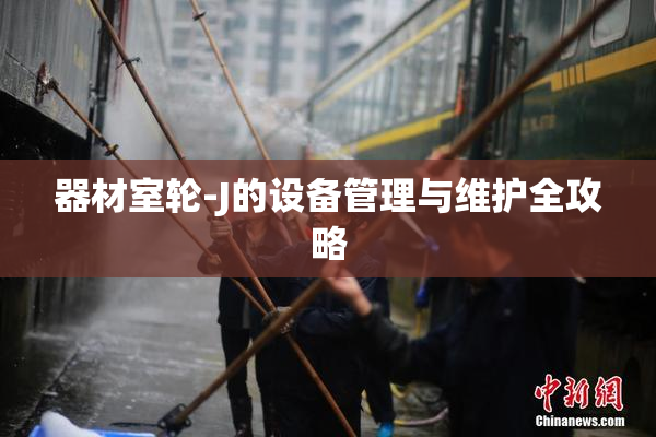 器材室轮-J的设备管理与维护全攻略