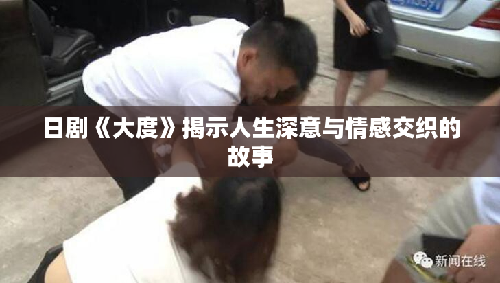 日剧《大度》揭示人生深意与情感交织的故事