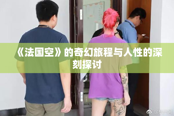 《法国空》的奇幻旅程与人性的深刻探讨