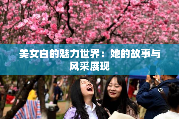 美女白的魅力世界：她的故事与风采展现