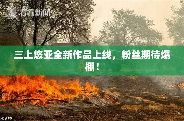 三上悠亚全新作品上线，粉丝期待爆棚！