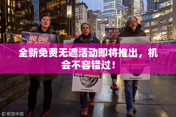 全新免费无遮活动即将推出，机会不容错过！