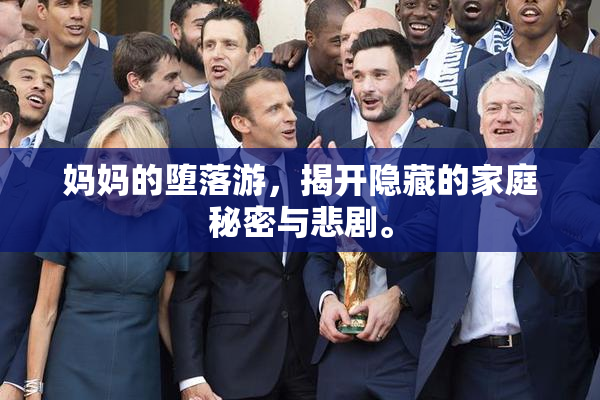妈妈的堕落游，揭开隐藏的家庭秘密与悲剧。