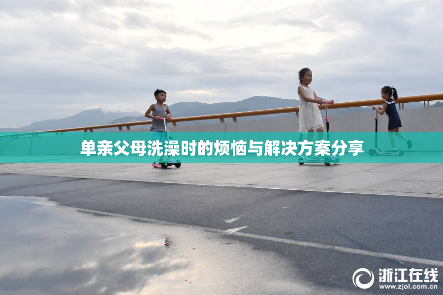 单亲父母洗澡时的烦恼与解决方案分享