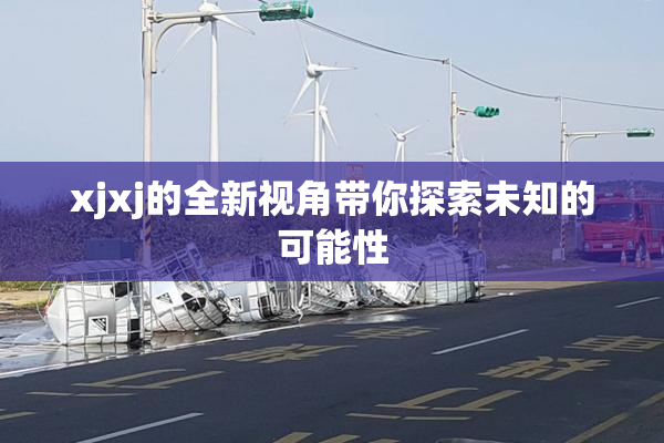xjxj的全新视角带你探索未知的可能性