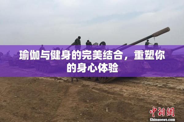 瑜伽与健身的完美结合，重塑你的身心体验