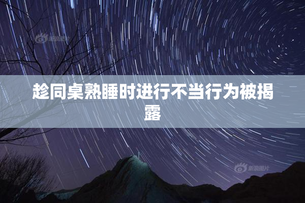 趁同桌熟睡时进行不当行为被揭露