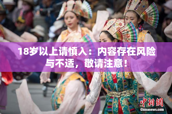 18岁以上请慎入：内容存在风险与不适，敬请注意！