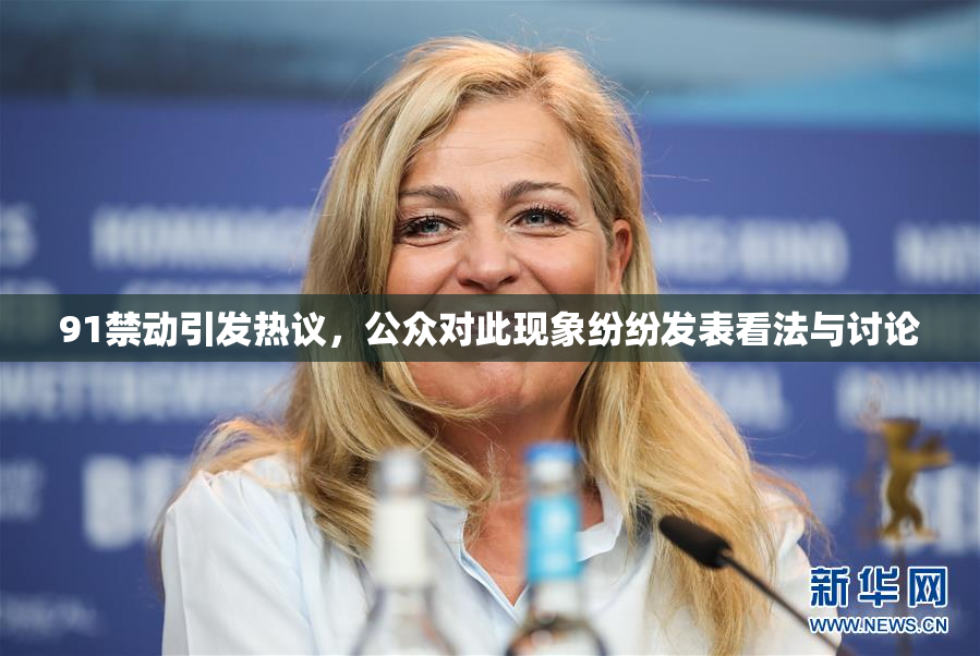 91禁动引发热议，公众对此现象纷纷发表看法与讨论
