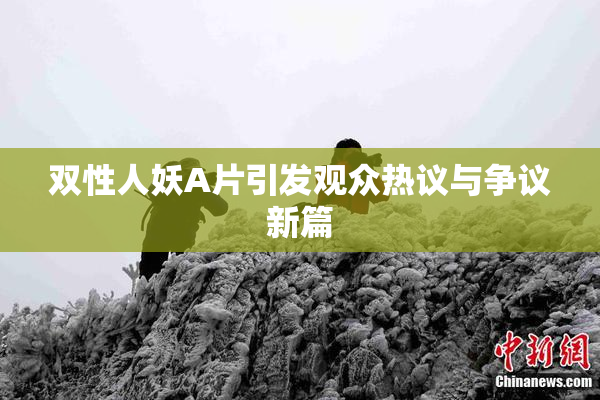 双性人妖A片引发观众热议与争议新篇