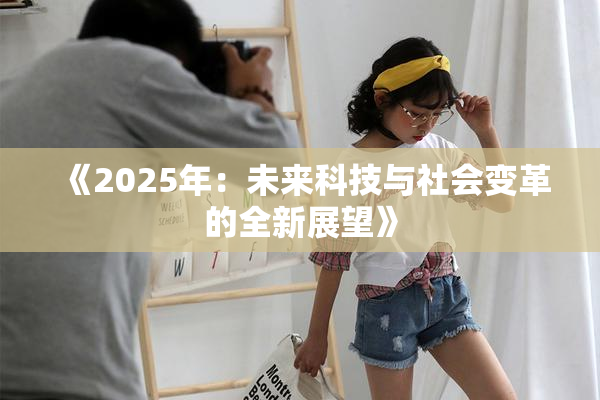 《2025年：未来科技与社会变革的全新展望》
