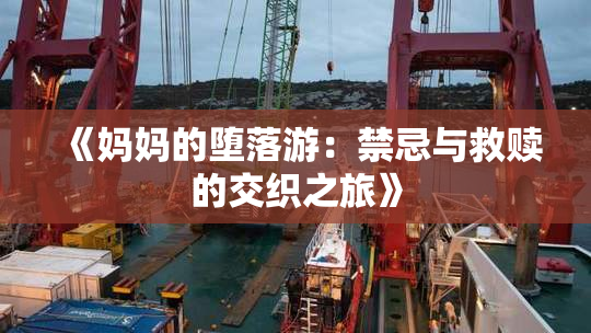 《妈妈的堕落游：禁忌与救赎的交织之旅》
