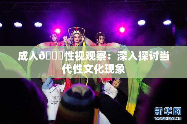 成人🔞性视观察：深入探讨当代性文化现象