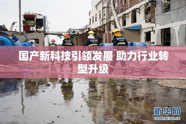 国产新科技引领发展 助力行业转型升级