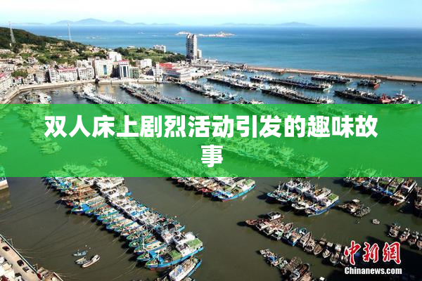 双人床上剧烈活动引发的趣味故事