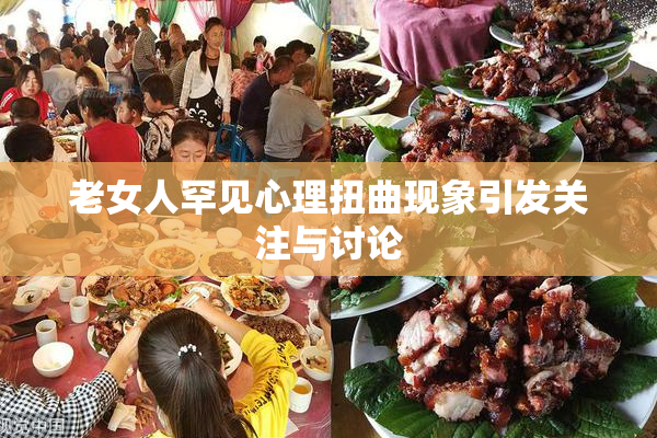 老女人罕见心理扭曲现象引发关注与讨论