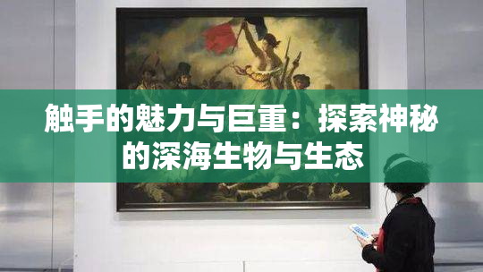 触手的魅力与巨重：探索神秘的深海生物与生态