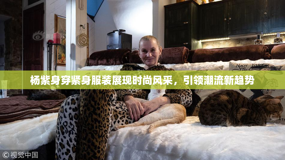 杨紫身穿紧身服装展现时尚风采，引领潮流新趋势