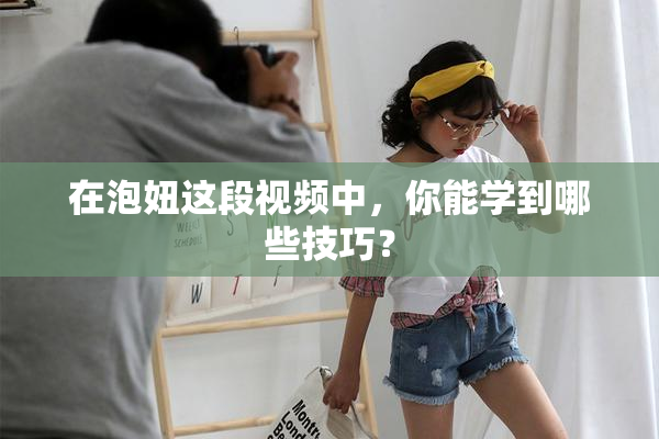 在泡妞这段视频中，你能学到哪些技巧？