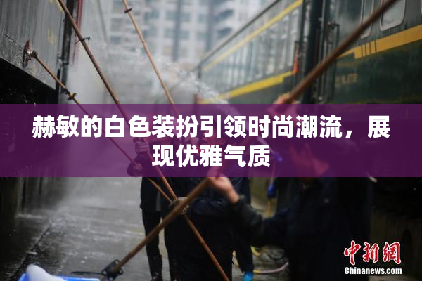 赫敏的白色装扮引领时尚潮流，展现优雅气质