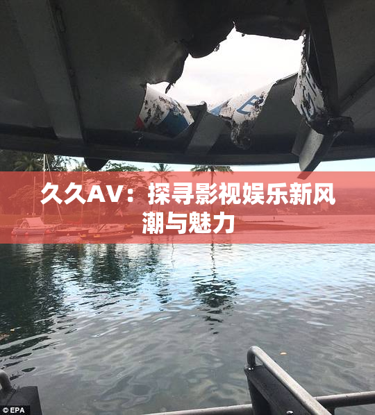久久AV：探寻影视娱乐新风潮与魅力