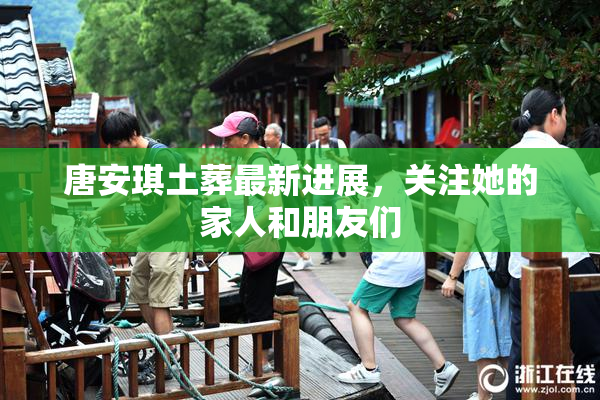 唐安琪土葬最新进展，关注她的家人和朋友们